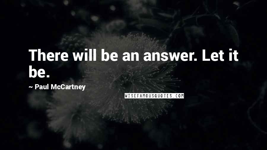 Paul McCartney Quotes: There will be an answer. Let it be.