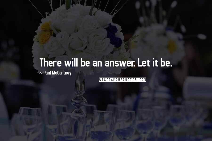 Paul McCartney Quotes: There will be an answer. Let it be.