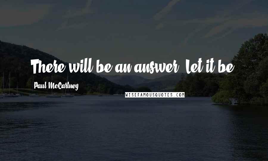 Paul McCartney Quotes: There will be an answer. Let it be.