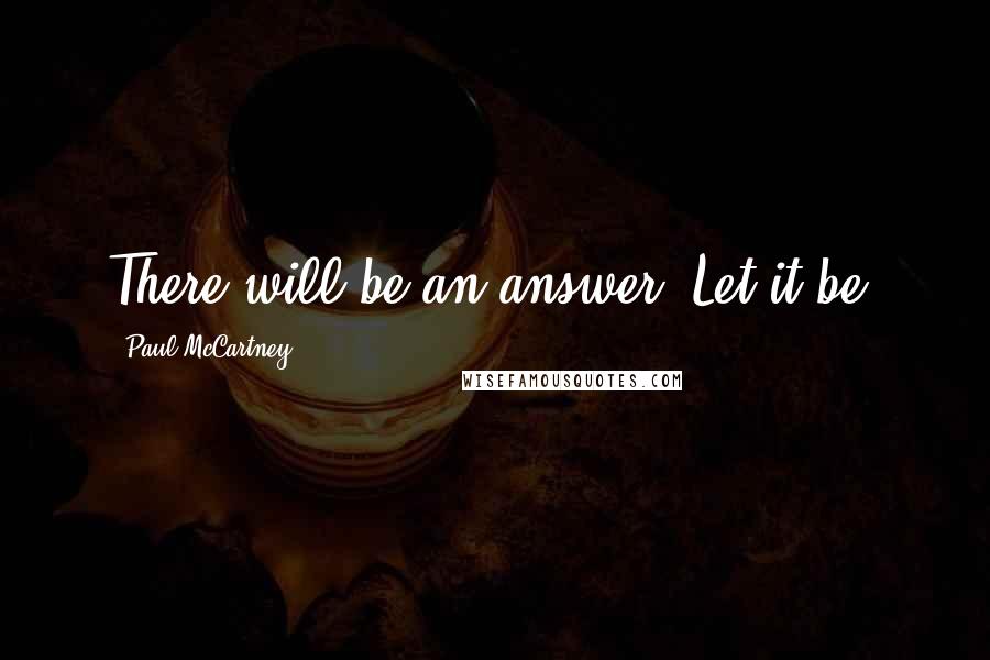 Paul McCartney Quotes: There will be an answer. Let it be.