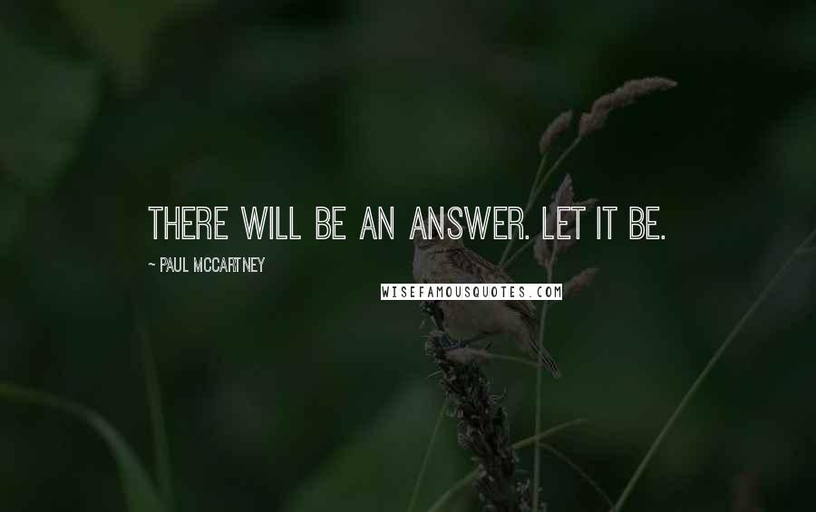 Paul McCartney Quotes: There will be an answer. Let it be.