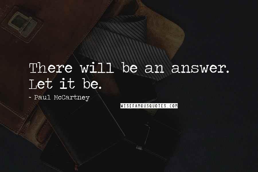 Paul McCartney Quotes: There will be an answer. Let it be.