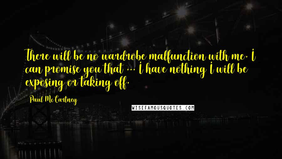 Paul McCartney Quotes: There will be no wardrobe malfunction with me. I can promise you that ... I have nothing I will be exposing or taking off.