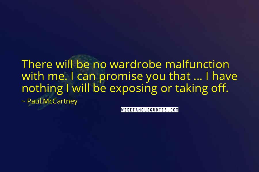 Paul McCartney Quotes: There will be no wardrobe malfunction with me. I can promise you that ... I have nothing I will be exposing or taking off.