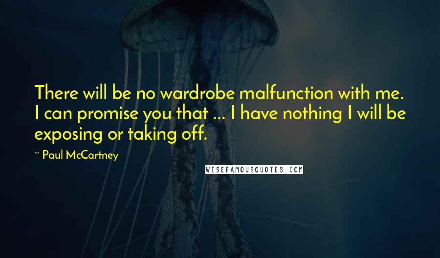 Paul McCartney Quotes: There will be no wardrobe malfunction with me. I can promise you that ... I have nothing I will be exposing or taking off.