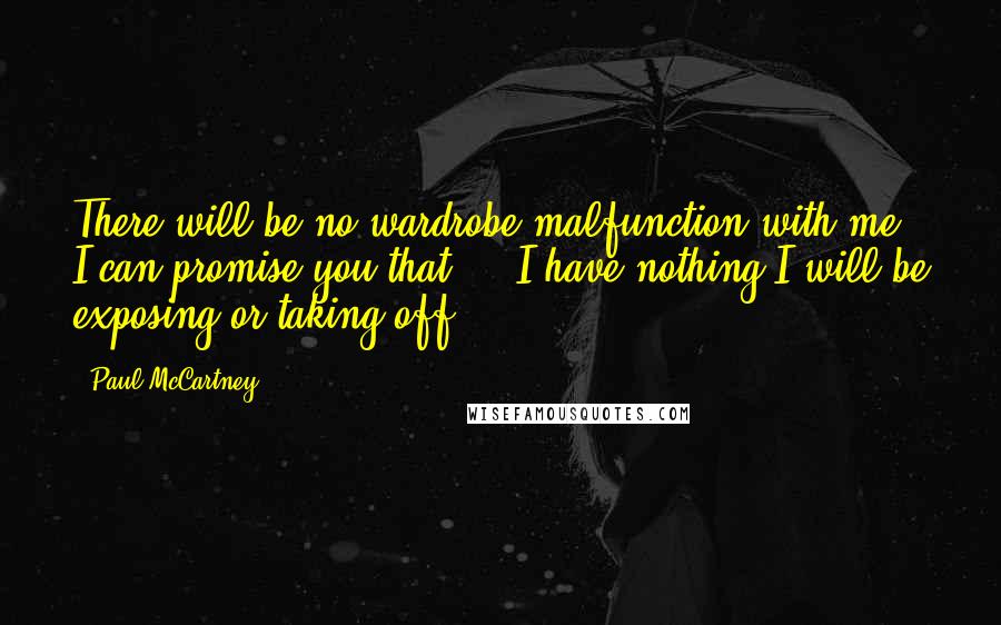 Paul McCartney Quotes: There will be no wardrobe malfunction with me. I can promise you that ... I have nothing I will be exposing or taking off.