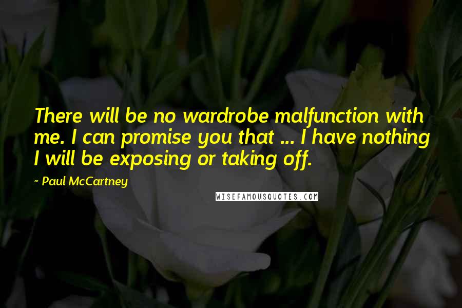 Paul McCartney Quotes: There will be no wardrobe malfunction with me. I can promise you that ... I have nothing I will be exposing or taking off.