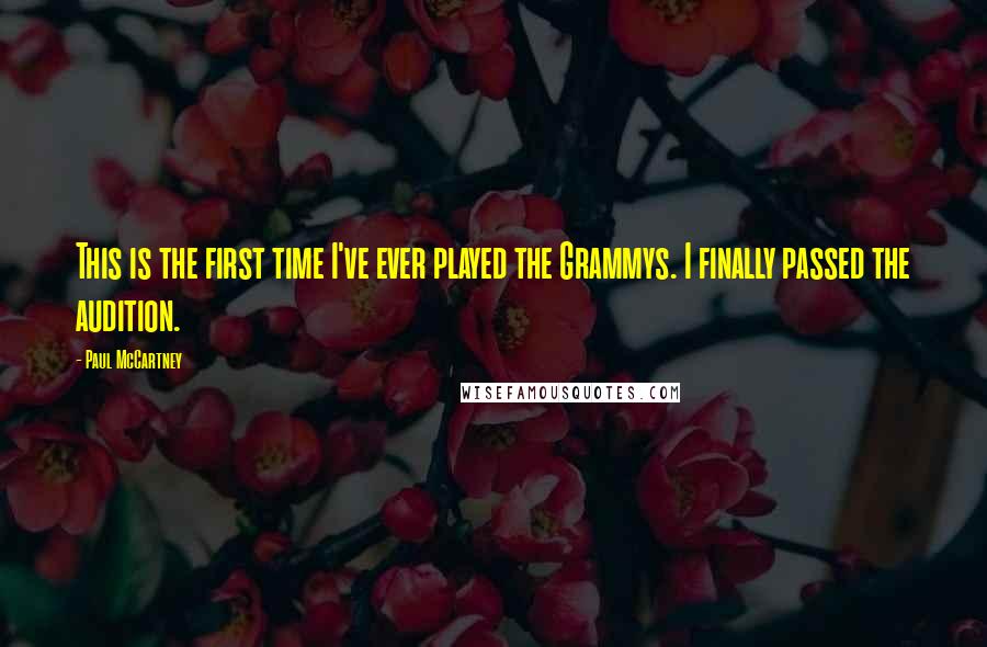 Paul McCartney Quotes: This is the first time I've ever played the Grammys. I finally passed the audition.