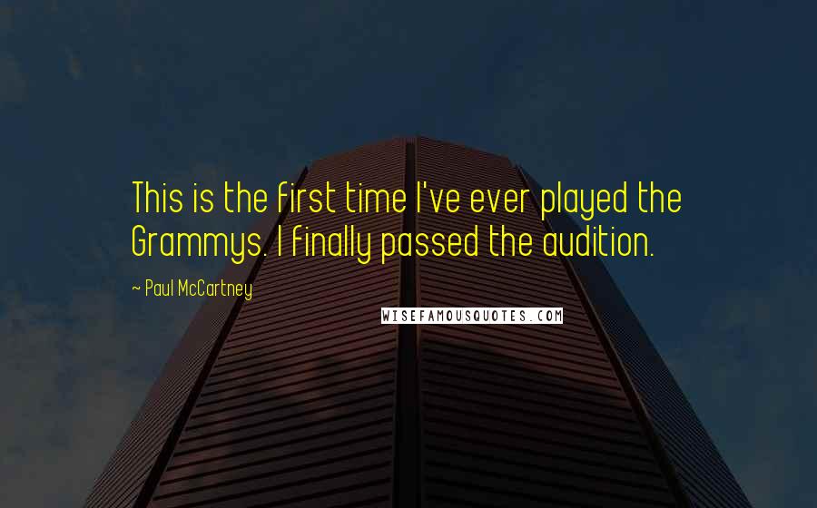 Paul McCartney Quotes: This is the first time I've ever played the Grammys. I finally passed the audition.