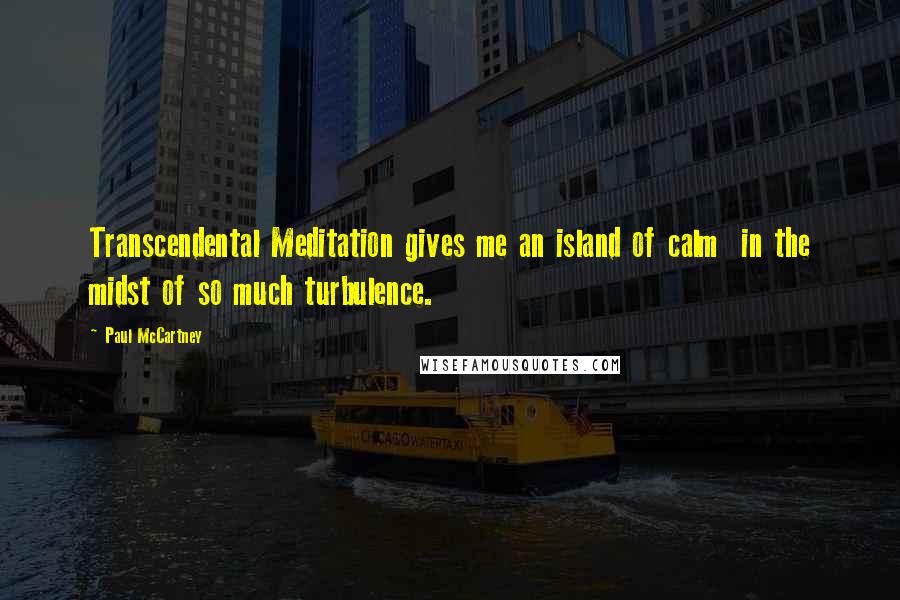 Paul McCartney Quotes: Transcendental Meditation gives me an island of calm in the midst of so much turbulence.