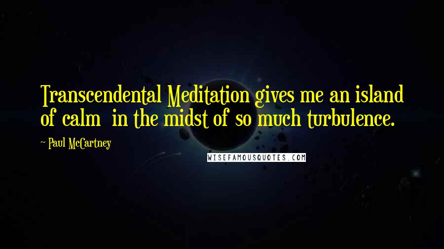 Paul McCartney Quotes: Transcendental Meditation gives me an island of calm  in the midst of so much turbulence.