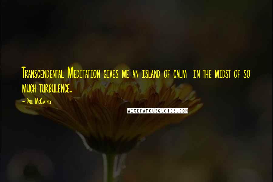 Paul McCartney Quotes: Transcendental Meditation gives me an island of calm  in the midst of so much turbulence.