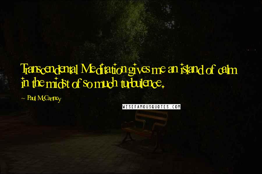 Paul McCartney Quotes: Transcendental Meditation gives me an island of calm in the midst of so much turbulence.
