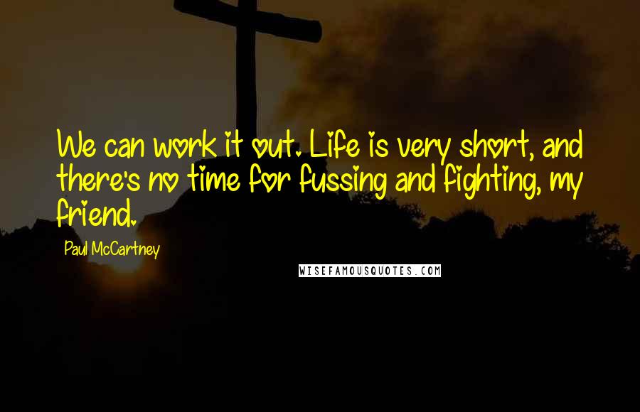 Paul McCartney Quotes: We can work it out. Life is very short, and there's no time for fussing and fighting, my friend.