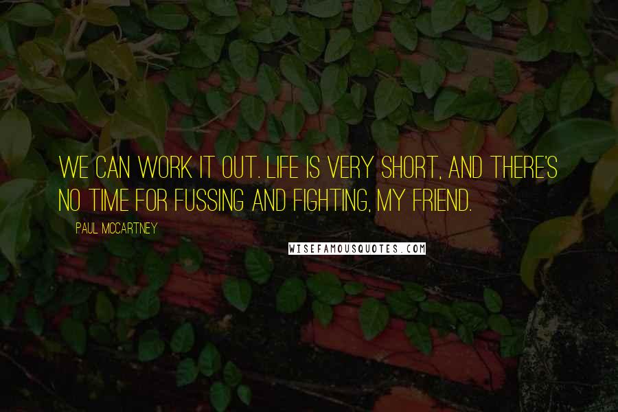 Paul McCartney Quotes: We can work it out. Life is very short, and there's no time for fussing and fighting, my friend.