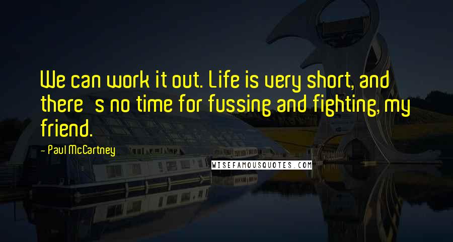 Paul McCartney Quotes: We can work it out. Life is very short, and there's no time for fussing and fighting, my friend.