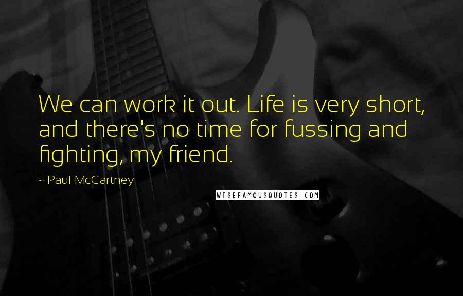 Paul McCartney Quotes: We can work it out. Life is very short, and there's no time for fussing and fighting, my friend.