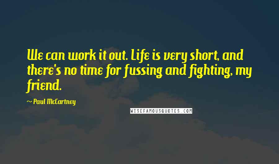 Paul McCartney Quotes: We can work it out. Life is very short, and there's no time for fussing and fighting, my friend.