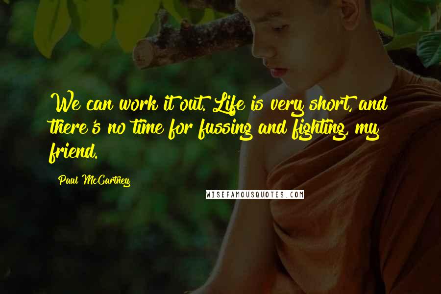 Paul McCartney Quotes: We can work it out. Life is very short, and there's no time for fussing and fighting, my friend.