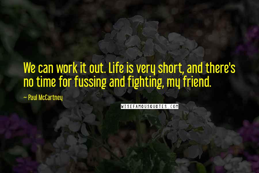 Paul McCartney Quotes: We can work it out. Life is very short, and there's no time for fussing and fighting, my friend.