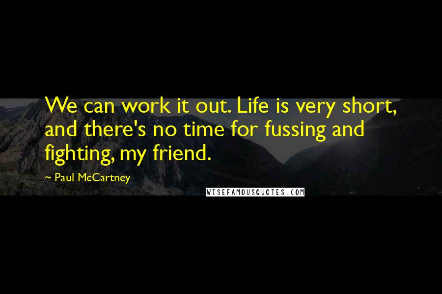 Paul McCartney Quotes: We can work it out. Life is very short, and there's no time for fussing and fighting, my friend.