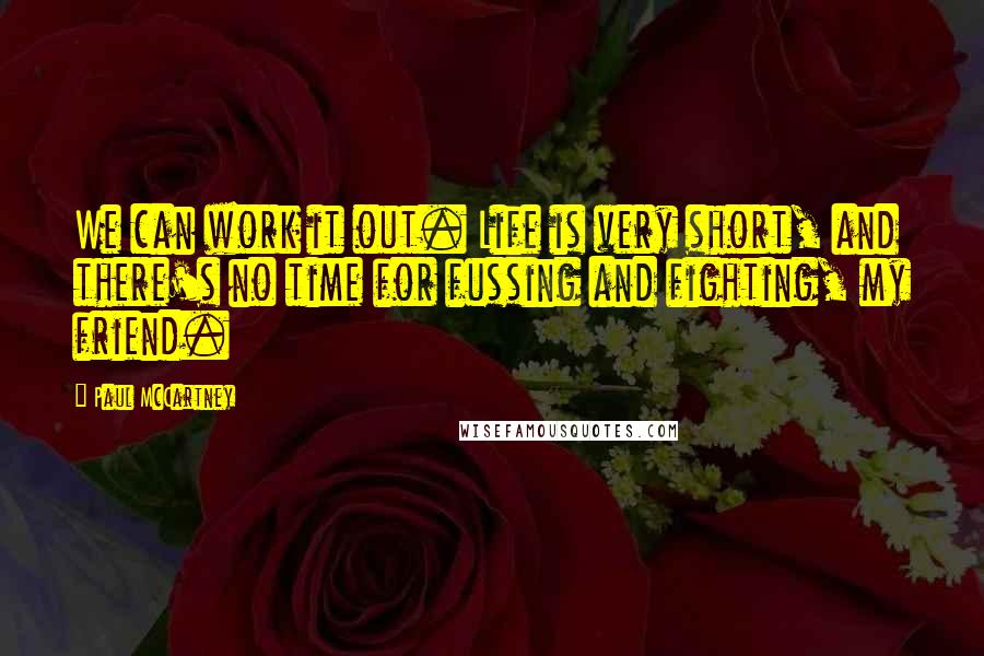 Paul McCartney Quotes: We can work it out. Life is very short, and there's no time for fussing and fighting, my friend.