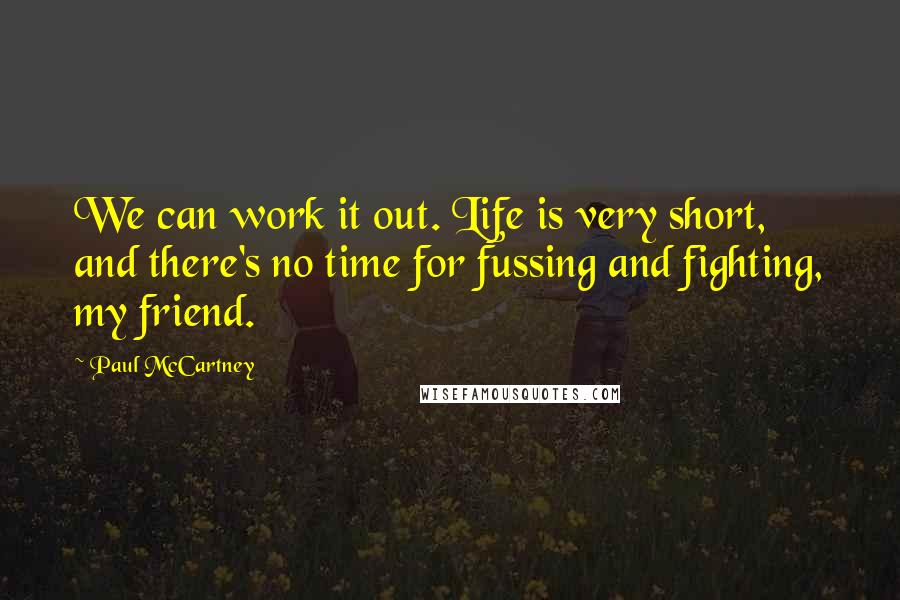 Paul McCartney Quotes: We can work it out. Life is very short, and there's no time for fussing and fighting, my friend.