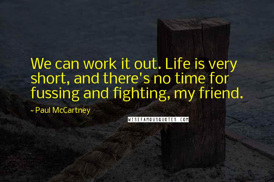 Paul McCartney Quotes: We can work it out. Life is very short, and there's no time for fussing and fighting, my friend.