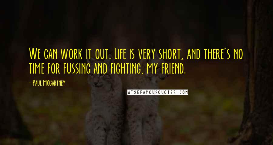 Paul McCartney Quotes: We can work it out. Life is very short, and there's no time for fussing and fighting, my friend.