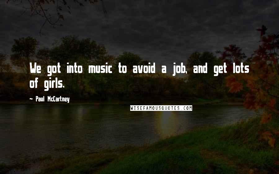 Paul McCartney Quotes: We got into music to avoid a job, and get lots of girls.