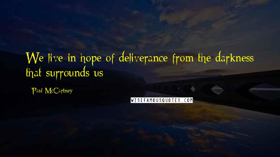 Paul McCartney Quotes: We live in hope of deliverance from the darkness that surrounds us