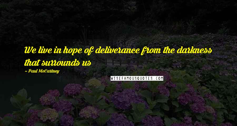 Paul McCartney Quotes: We live in hope of deliverance from the darkness that surrounds us