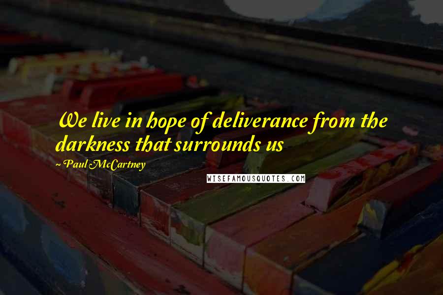 Paul McCartney Quotes: We live in hope of deliverance from the darkness that surrounds us