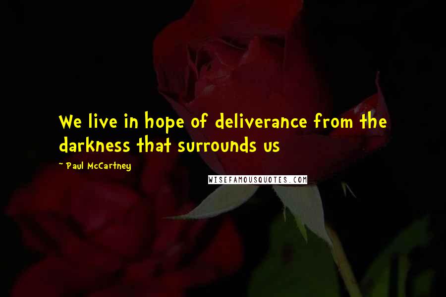 Paul McCartney Quotes: We live in hope of deliverance from the darkness that surrounds us