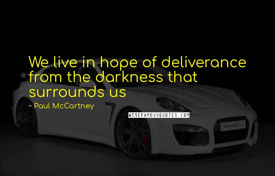 Paul McCartney Quotes: We live in hope of deliverance from the darkness that surrounds us