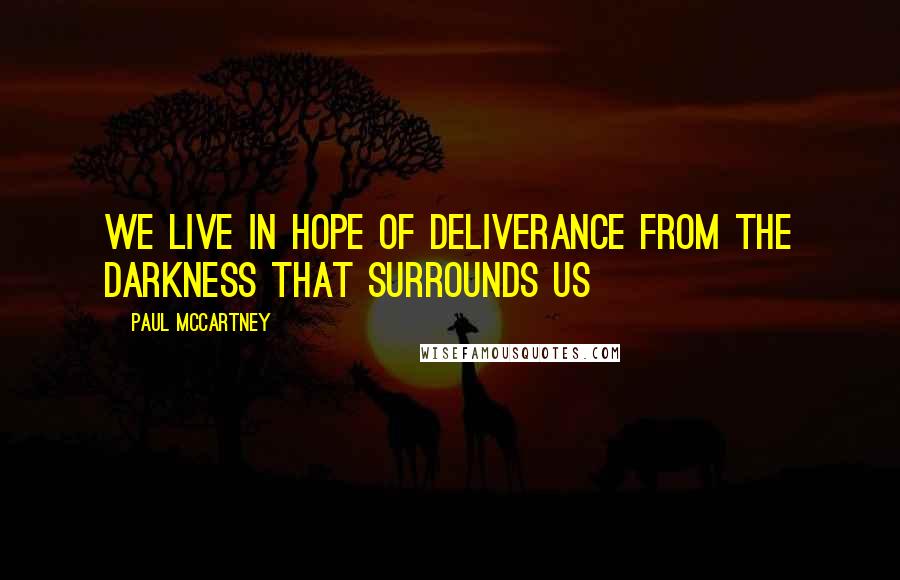 Paul McCartney Quotes: We live in hope of deliverance from the darkness that surrounds us