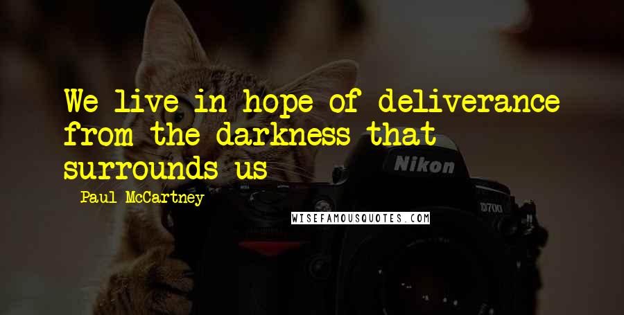 Paul McCartney Quotes: We live in hope of deliverance from the darkness that surrounds us