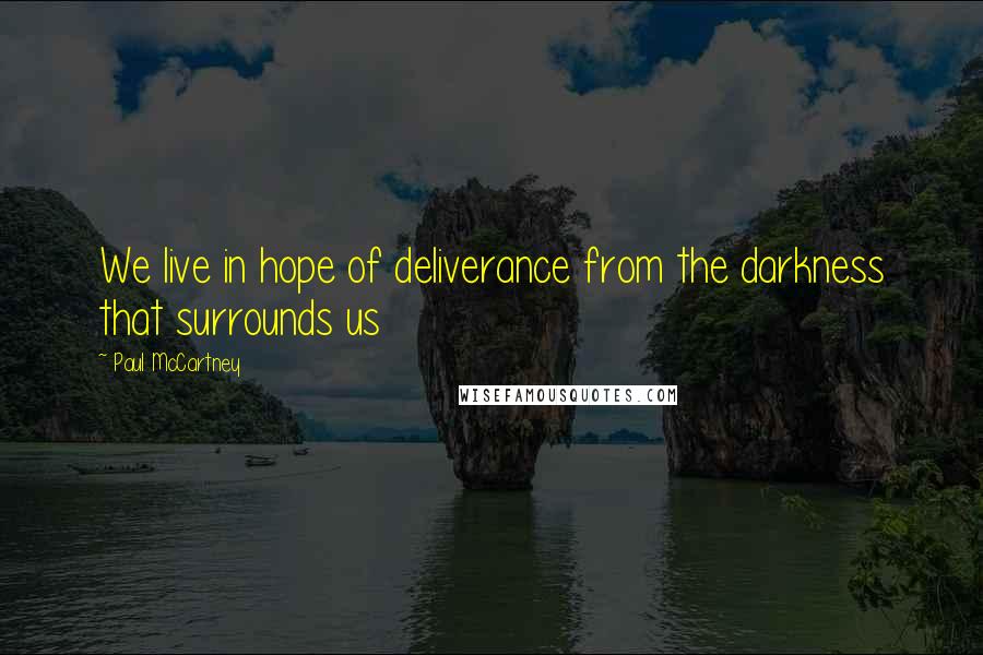 Paul McCartney Quotes: We live in hope of deliverance from the darkness that surrounds us