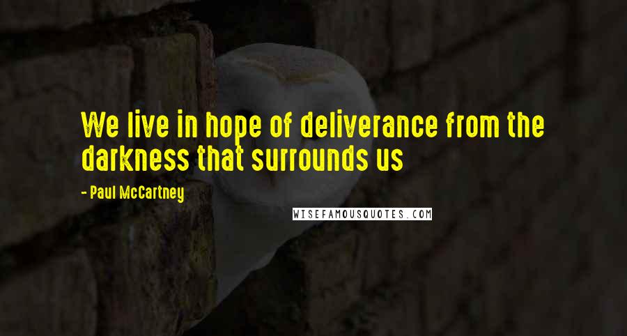 Paul McCartney Quotes: We live in hope of deliverance from the darkness that surrounds us