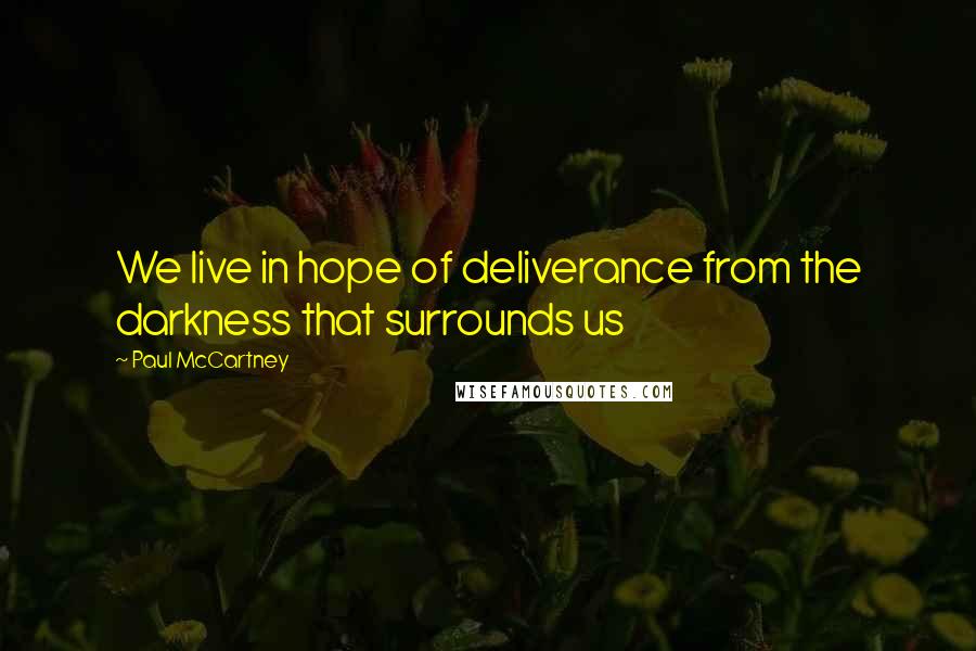 Paul McCartney Quotes: We live in hope of deliverance from the darkness that surrounds us