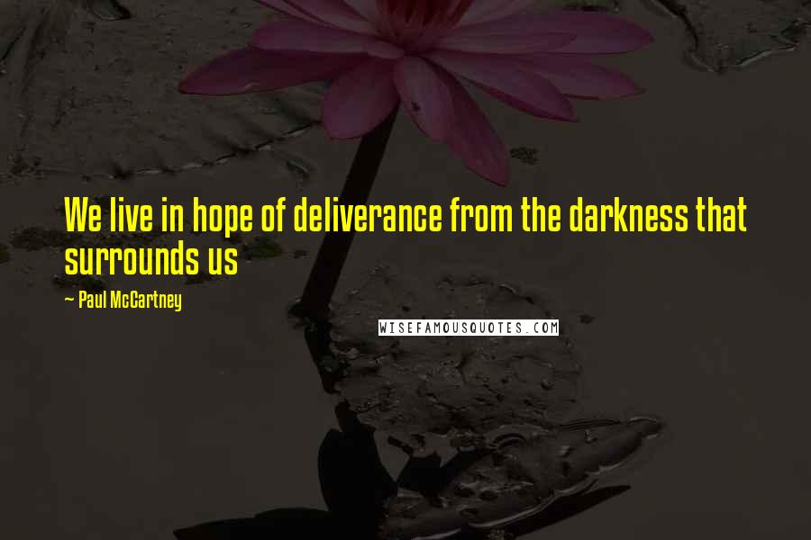 Paul McCartney Quotes: We live in hope of deliverance from the darkness that surrounds us