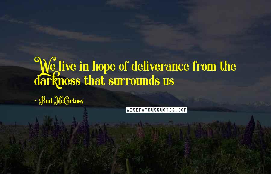 Paul McCartney Quotes: We live in hope of deliverance from the darkness that surrounds us