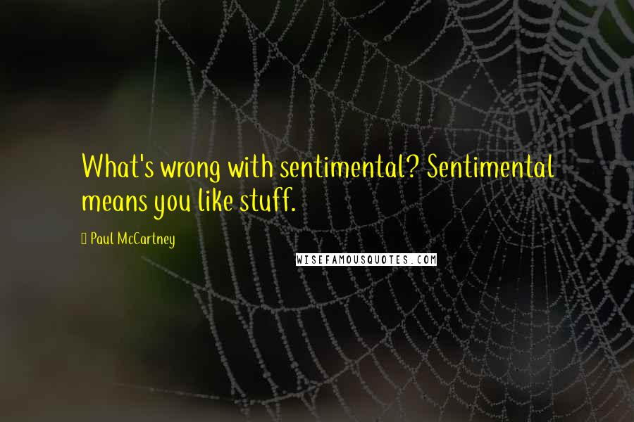 Paul McCartney Quotes: What's wrong with sentimental? Sentimental means you like stuff.