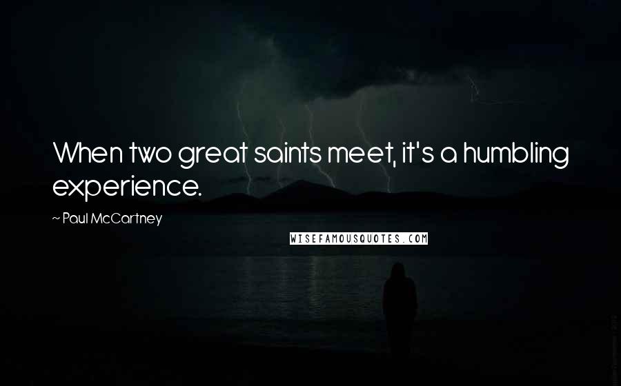 Paul McCartney Quotes: When two great saints meet, it's a humbling experience.