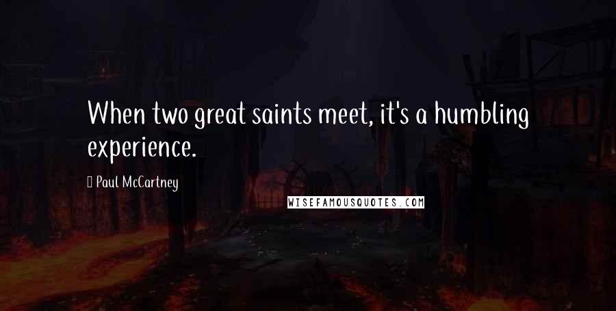Paul McCartney Quotes: When two great saints meet, it's a humbling experience.