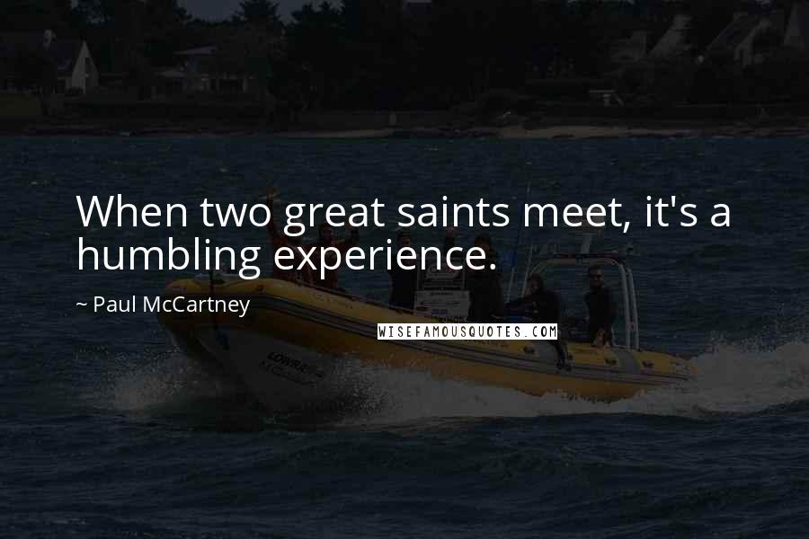 Paul McCartney Quotes: When two great saints meet, it's a humbling experience.