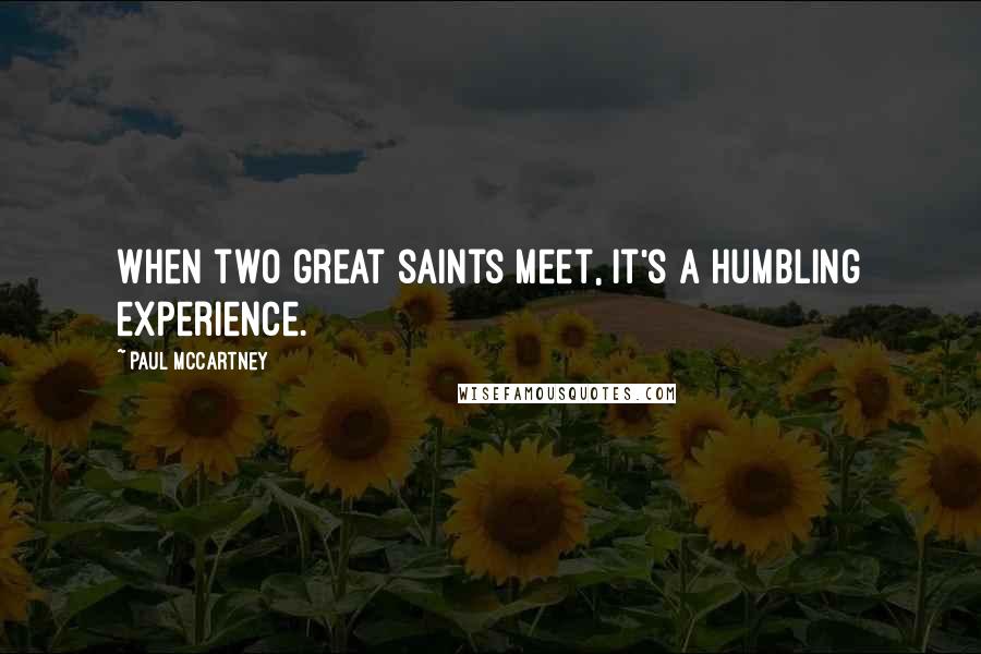 Paul McCartney Quotes: When two great saints meet, it's a humbling experience.