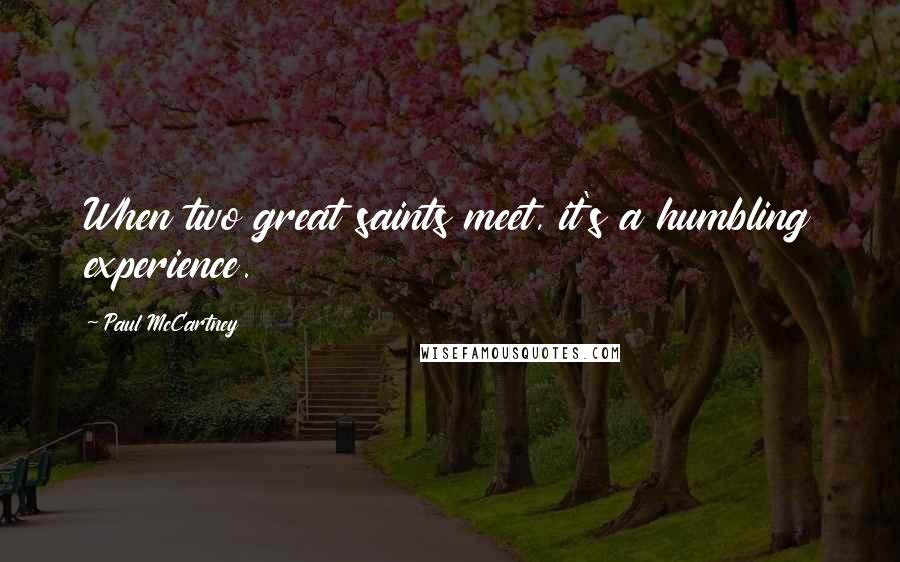Paul McCartney Quotes: When two great saints meet, it's a humbling experience.