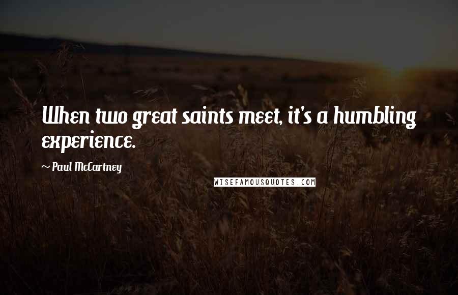 Paul McCartney Quotes: When two great saints meet, it's a humbling experience.