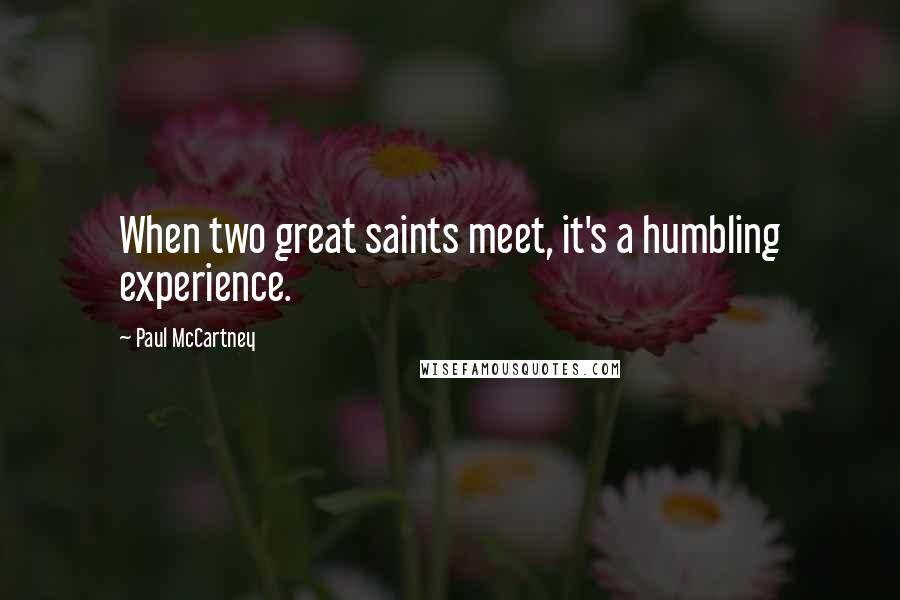 Paul McCartney Quotes: When two great saints meet, it's a humbling experience.